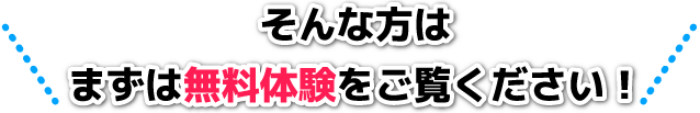 そんな方はまずは無料体験をご覧ください！