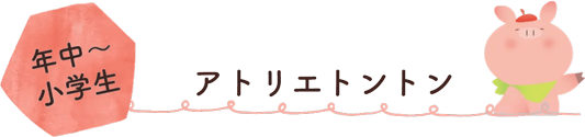 年中～小学生 アトリエトントン